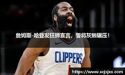 詹姆斯-哈登发狂狮宣言，誓将灰熊碾压！