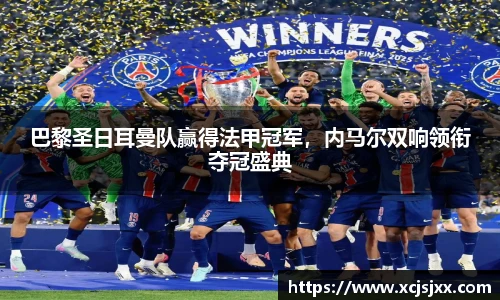 巴黎圣日耳曼队赢得法甲冠军，内马尔双响领衔夺冠盛典