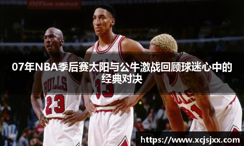 07年NBA季后赛太阳与公牛激战回顾球迷心中的经典对决