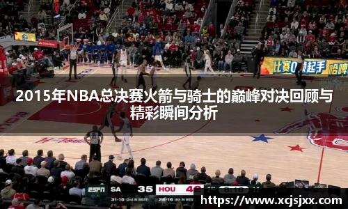 2015年NBA总决赛火箭与骑士的巅峰对决回顾与精彩瞬间分析