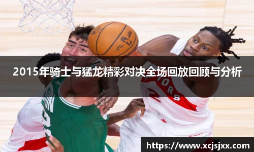 2015年骑士与猛龙精彩对决全场回放回顾与分析