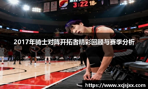 2017年骑士对阵开拓者精彩回顾与赛季分析