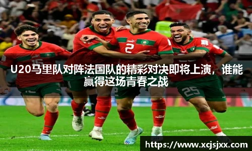 U20马里队对阵法国队的精彩对决即将上演，谁能赢得这场青春之战