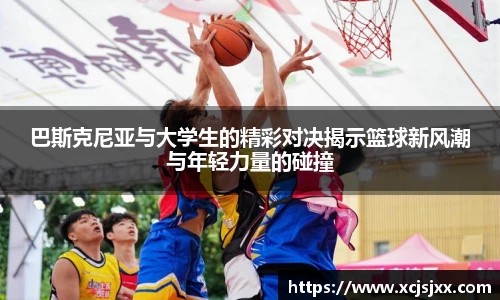 巴斯克尼亚与大学生的精彩对决揭示篮球新风潮与年轻力量的碰撞
