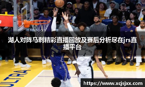 湖人对阵马刺精彩直播回放及赛后分析尽在jrs直播平台